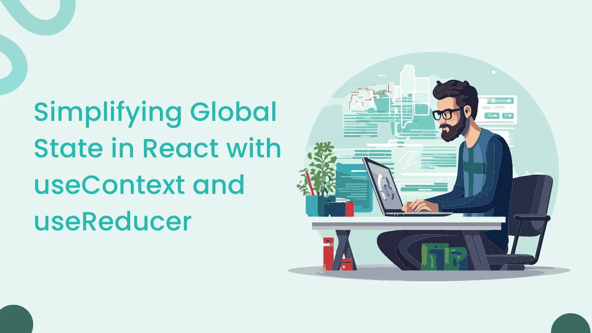 Simplifying Global State in React with useContext and useReduce